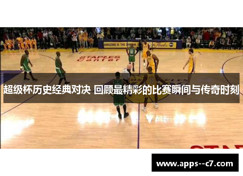 超级杯历史经典对决 回顾最精彩的比赛瞬间与传奇时刻 超级杯历史经典对决 回顾最精彩的比赛瞬间与传奇时刻