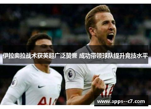 伊拉奥拉战术获英超广泛赞誉 成功带领球队提升竞技水平