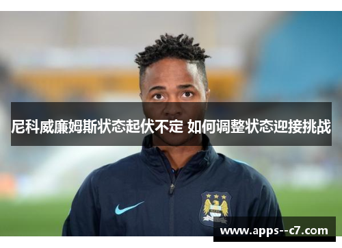 尼科威廉姆斯状态起伏不定 如何调整状态迎接挑战