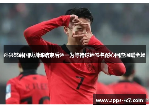 孙兴慜韩国队训练结束后逐一为等待球迷签名耐心回应温暖全场 孙兴慜韩国队训练结束后逐一为等待球迷签名耐心回应温暖全场