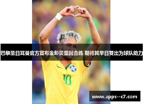 巴黎圣日耳曼官方宣布金彭贝重回合练 期待其早日复出为球队助力