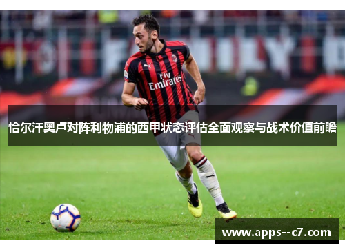恰尔汗奥卢对阵利物浦的西甲状态评估全面观察与战术价值前瞻 恰尔汗奥卢对阵利物浦的西甲状态评估全面观察与战术价值前瞻