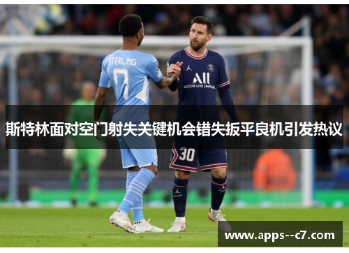 斯特林面对空门射失关键机会错失扳平良机引发热议