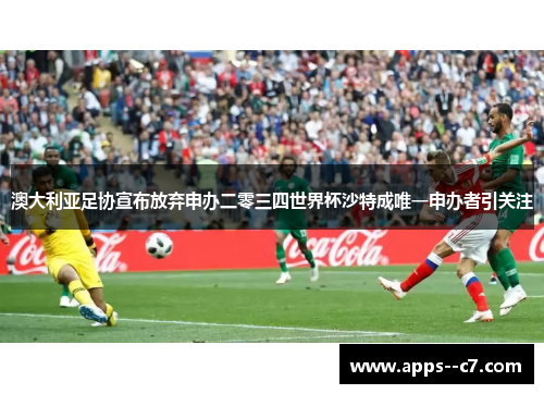 澳大利亚足协宣布放弃申办二零三四世界杯沙特成唯一申办者引关注 澳大利亚足协宣布放弃申办二零三四世界杯沙特成唯一申办者引关注
