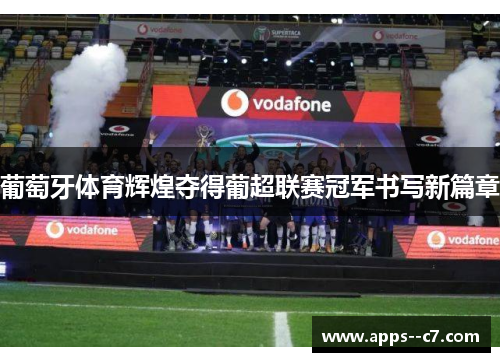 葡萄牙体育辉煌夺得葡超联赛冠军书写新篇章 葡萄牙体育辉煌夺得葡超联赛冠军书写新篇章