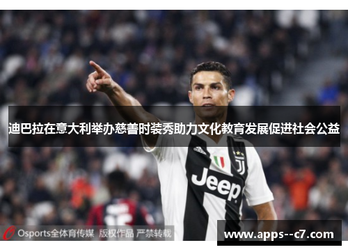 迪巴拉在意大利举办慈善时装秀助力文化教育发展促进社会公益