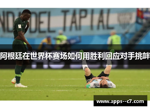 阿根廷在世界杯赛场如何用胜利回应对手挑衅