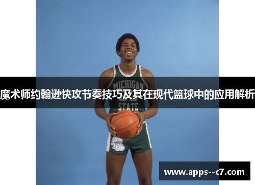 魔术师约翰逊快攻节奏技巧及其在现代篮球中的应用解析