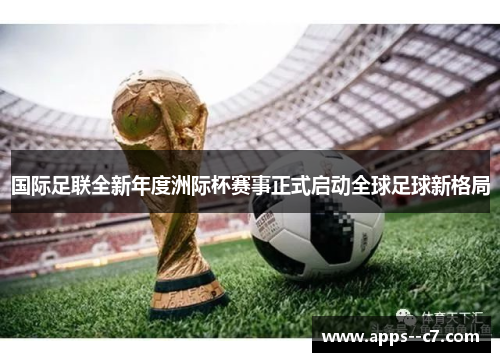 国际足联全新年度洲际杯赛事正式启动全球足球新格局