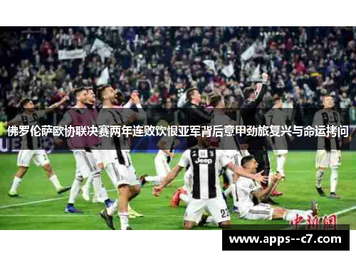 佛罗伦萨欧协联决赛两年连败饮恨亚军背后意甲劲旅复兴与命运拷问