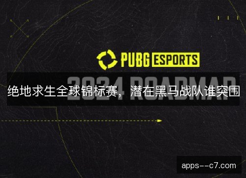 绝地求生全球锦标赛，潜在黑马战队谁突围