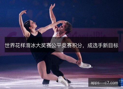 世界花样滑冰大奖赛公平竞赛积分，成选手新目标