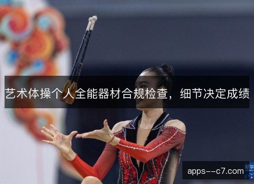 艺术体操个人全能器材合规检查，细节决定成绩