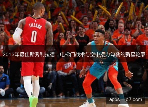 2013年最佳新秀利拉德：电梯门战术与空中接力勾勒的新星轮廓